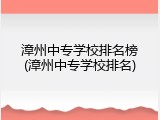 漳州中专学校排名榜(漳州中专学校排名)