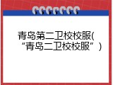 青岛第二卫校校服(“青岛二卫校校服”)