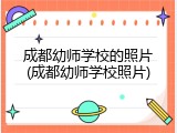 成都幼师学校的照片(成都幼师学校照片)
