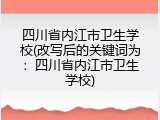 四川省内江市卫生学校(改写后的关键词为：四川省内江市卫生学校)