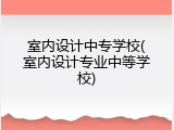 室内设计中专学校(室内设计专业中等学校)