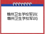 赣州卫生学校军训(赣州卫生学校军训)