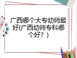 广西哪个大专幼师最好(广西幼师专科哪个好？)