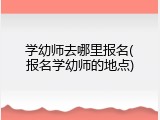 学幼师去哪里报名(报名学幼师的地点)