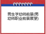 男生学幼师前景(男幼师职业前景展望)