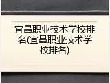 宜昌职业技术学校排名(宜昌职业技术学校排名)
