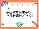 学前教育技术学校(学前教育技术学校)