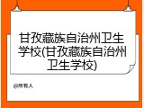 甘孜藏族自治州卫生学校(甘孜藏族自治州卫生学校)