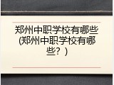 郑州中职学校有哪些(郑州中职学校有哪些？)