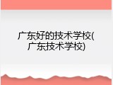 广东好的技术学校(广东技术学校)