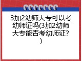 3加2幼师大专可以考幼师证吗(3加2幼师大专能否考幼师证？)