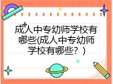 成人中专幼师学校有哪些(成人中专幼师学校有哪些？)