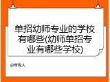 单招幼师专业的学校有哪些(幼师单招专业有哪些学校)