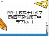 四平卫校属于什么学历(四平卫校属于中专学历。)