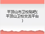 平顶山市卫校贴吧(平顶山卫校交流平台)