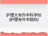 护理大专升本科学校(护理专升本院校)