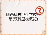 陕西科技卫生学校介绍(陕科卫校概览)