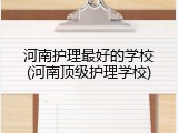 河南护理最好的学校(河南顶级护理学校)