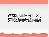 运城幼师在考什么(运城幼师考试内容)