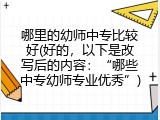 哪里的幼师中专比较好(好的，以下是改写后的内容：“哪些中专幼师专业优秀”)