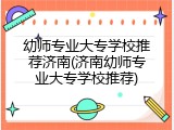 幼师专业大专学校推荐济南(济南幼师专业大专学校推荐)