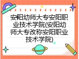 安阳幼师大专安阳职业技术学院(安阳幼师大专改称安阳职业技术学院)