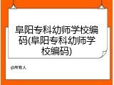 阜阳专科幼师学校编码(阜阳专科幼师学校编码)