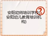 安阳幼师培训学校(安阳幼儿教育培训机构)