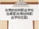 东莞的幼师职业学校在哪里(东莞幼师职业学校位置)