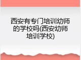 西安有专门培训幼师的学校吗(西安幼师培训学校)