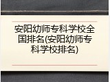 安阳幼师专科学校全国排名(安阳幼师专科学校排名)