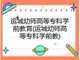 运城幼师高等专科学前教育(运城幼师高等专科学前教)