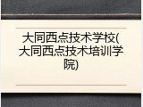 大同西点技术学校(大同西点技术培训学院)