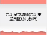 昆明呈贡幼师(昆明市呈贡区幼儿教师)