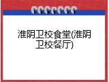 淮阴卫校食堂(淮阴卫校餐厅)