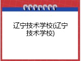 辽宁技术学校(辽宁技术学校)