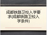 成都铁路卫校入学要求(成都铁路卫校入学条件)
