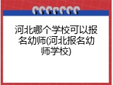 河北哪个学校可以报名幼师(河北报名幼师学校)