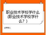 职业技术学校学什么(职业技术学校学什么？)