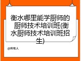 衡水哪里能学厨师的 厨师技术培训班(衡水厨师技术培训班招生)