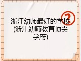 浙江幼师最好的学校(浙江幼师教育顶尖学府)