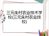 三元朱村农业技术学校(三元朱村农业技校)