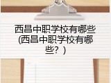 西昌中职学校有哪些(西昌中职学校有哪些？)