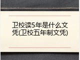 卫校读5年是什么文凭(卫校五年制文凭)