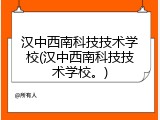 汉中西南科技技术学校(汉中西南科技技术学校。)