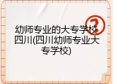 幼师专业的大专学校四川(四川幼师专业大专学校)