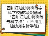 四川江油幼师高等专科学校(改写关键词“四川江油幼师高等专科学校”：四川江油幼师专修学院)