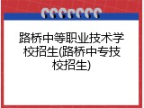 路桥中等职业技术学校招生(路桥中专技校招生)