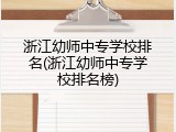 浙江幼师中专学校排名(浙江幼师中专学校排名榜)