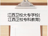 江西卫校大专学校(江西卫校专科教育)